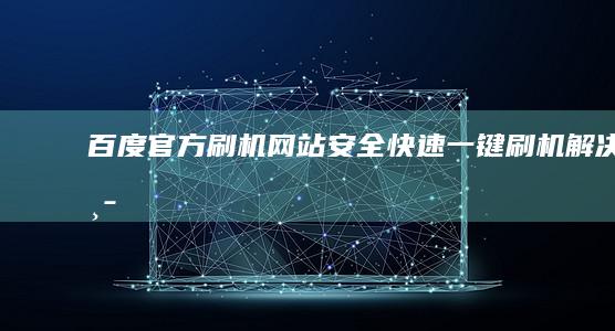 百度官方刷机网站：安全、快速、一键刷机解决中心